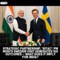 Strategic Partnership, ‘SITAC’: PM Modi’s Sweden Visit Generates Six Outcomes — What Does It Imply for India?